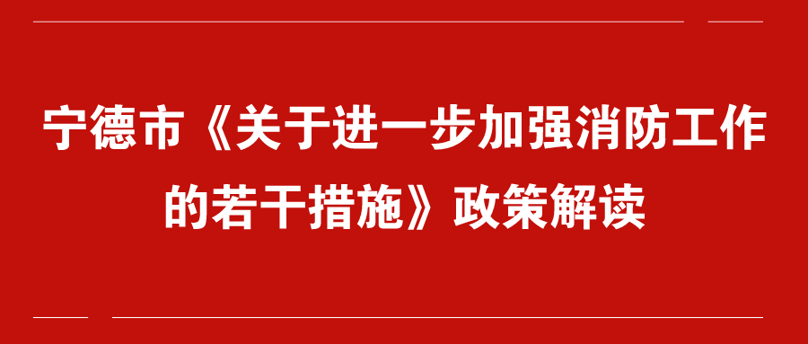 宁德市《关于进一步加强消防工作的若干措施》政策解读