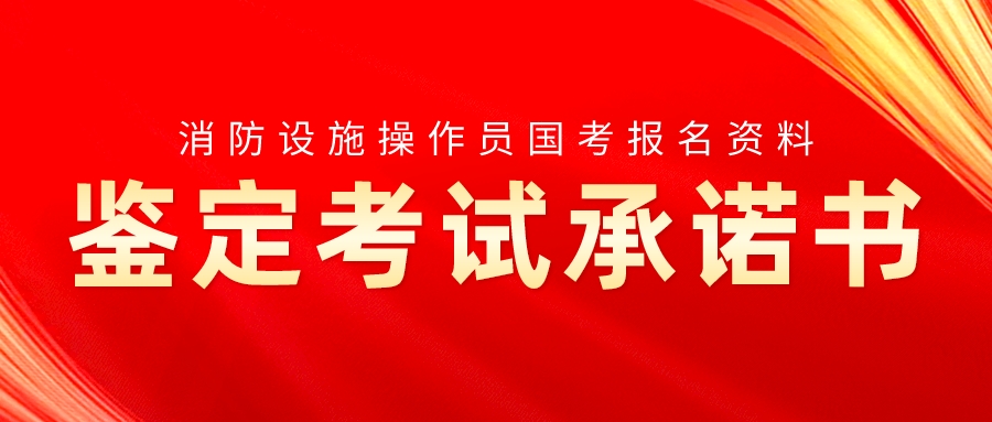 消防设施操作员国考报名资料——鉴定考试承诺书