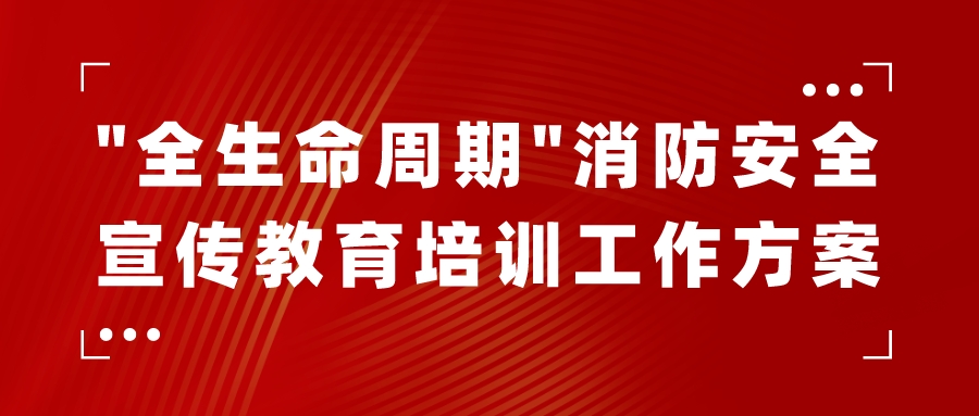 “全生命周期”消防安全宣传教育培训工作方案