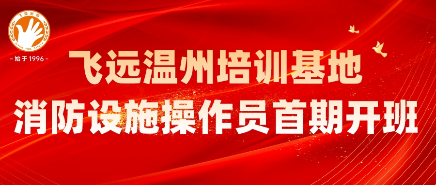 坚守初心启新程——飞远温州培训基地消防设施操作员培训顺利开班！